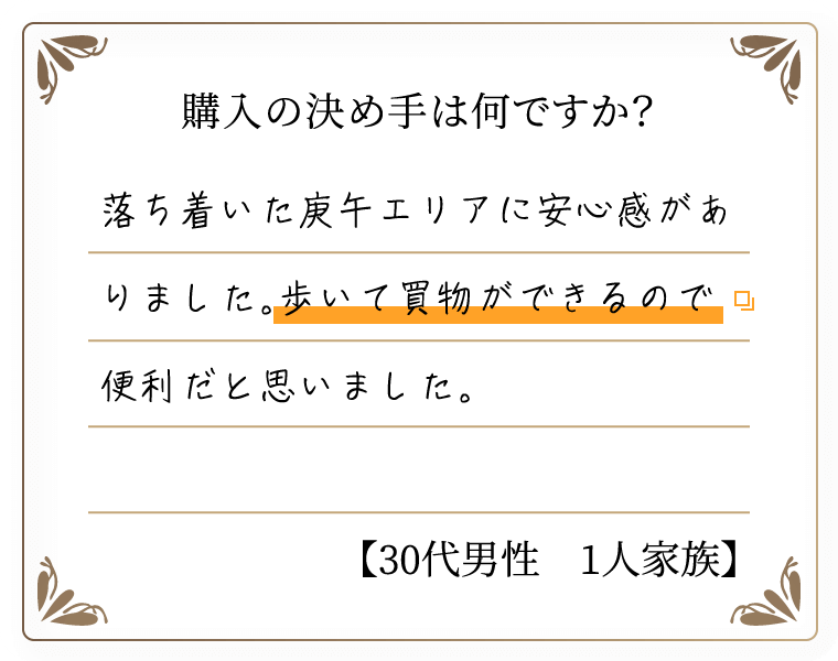 購入の決め手は何ですか？　落ち着いた庚午エリアに安心感がありました。歩いて買物ができるので便利だと思いました。