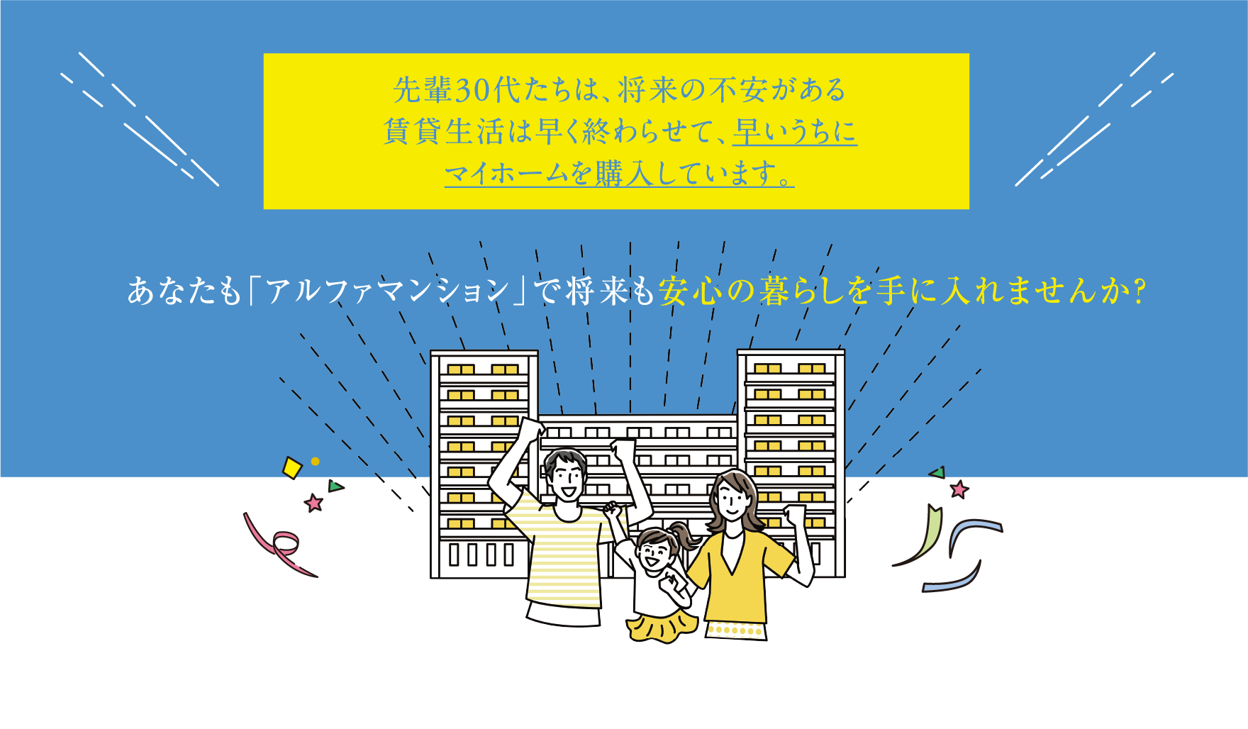 先輩30代たちは、将来の不安がある賃貸生活は早く終わらせて、早いうちにマイホームを購入しています。