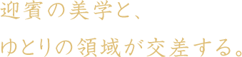 迎賓の美学と、ゆとりの領域が交差する。