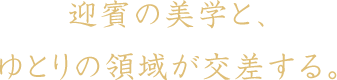 迎賓の美学と、ゆとりの領域が交差する。