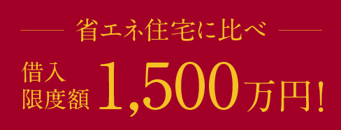 省エネ住宅に比べ借入限度額1,500万円！