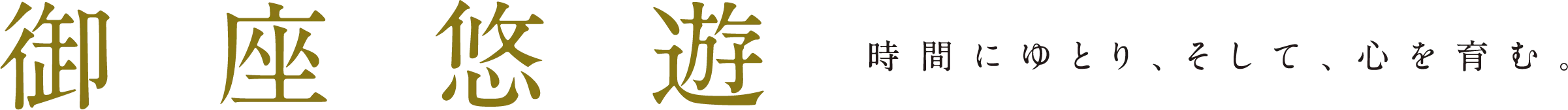 御座悠遊 時間にゆとり、そして、心を育む。