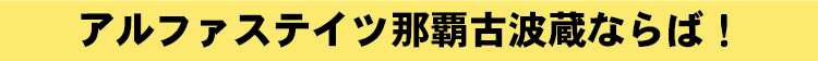 アルファステイツ那覇古波蔵ならば！