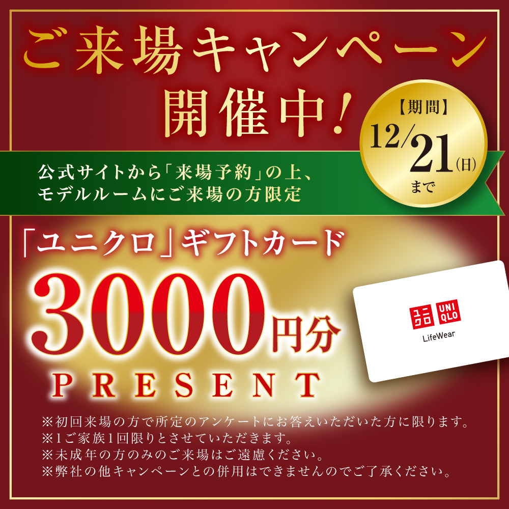 ご来場キャンペーン開催中!
【期間】12/21(日)まで
公式サイトから「来場予約」の上、 モデルルームにご来場の方限定
「ユニクロ」ギフトカード3000円分プレゼント