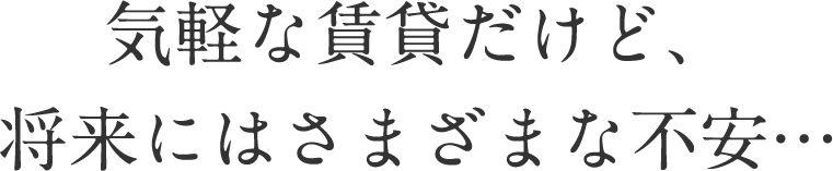 気軽な賃貸だけど、将来にはさまざまな不安…