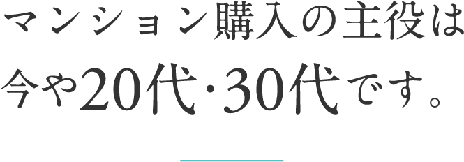 マンション購入の主役は今や20代・30代です。