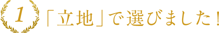「立地」で選びました！