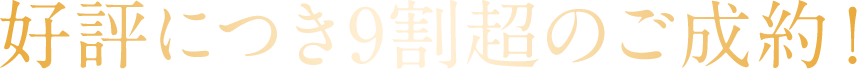 好評につき9割超のご成約！
