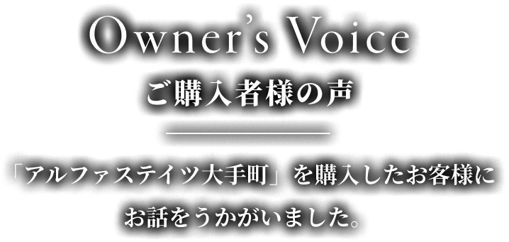 Owner’s Voiceご購入者様の声「アルファステイツ大手町」を購入したお客様にお話をうかがいました。
