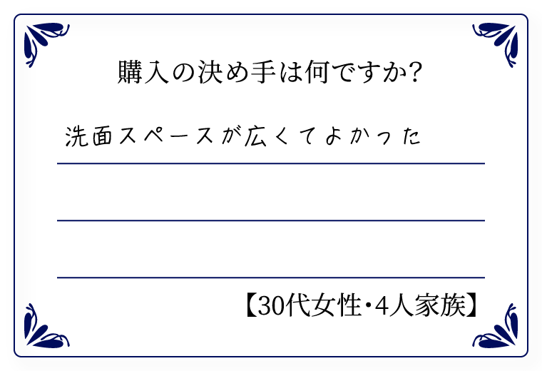 購入の決め手は何ですか？　洗面スペースが広くて良かった