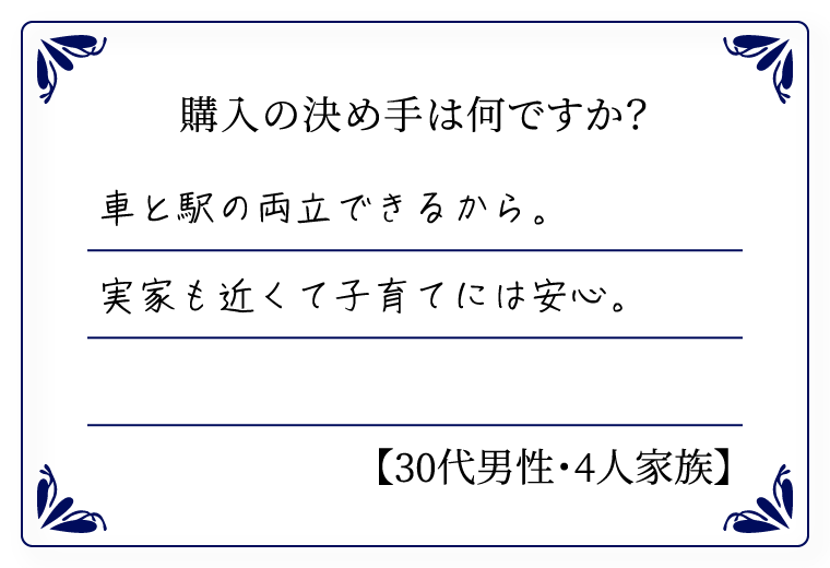 購入の決め手は何ですか？　車と駅の両立できるから。実家も近くて子育てには安心。