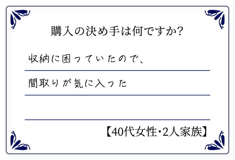 購入の決め手は何ですか？　収納に困っていたので間取りが気に入った