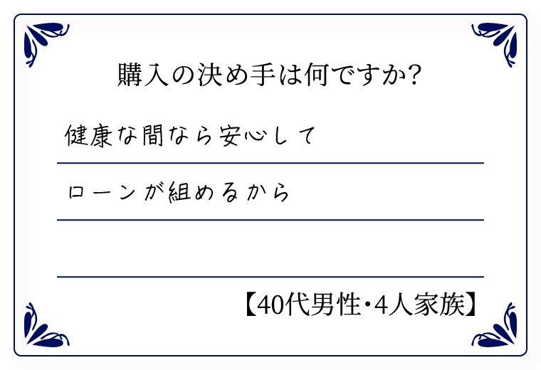 購入の決め手は何ですか？　健康な間なら安心してローンが組めるから