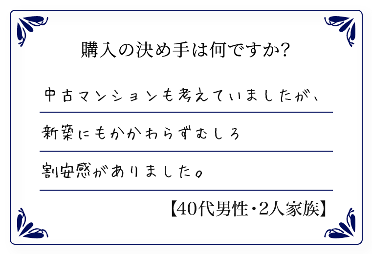 中古マンションも考えていましたが、新築にもかかわらずむしろ割安感がありました。