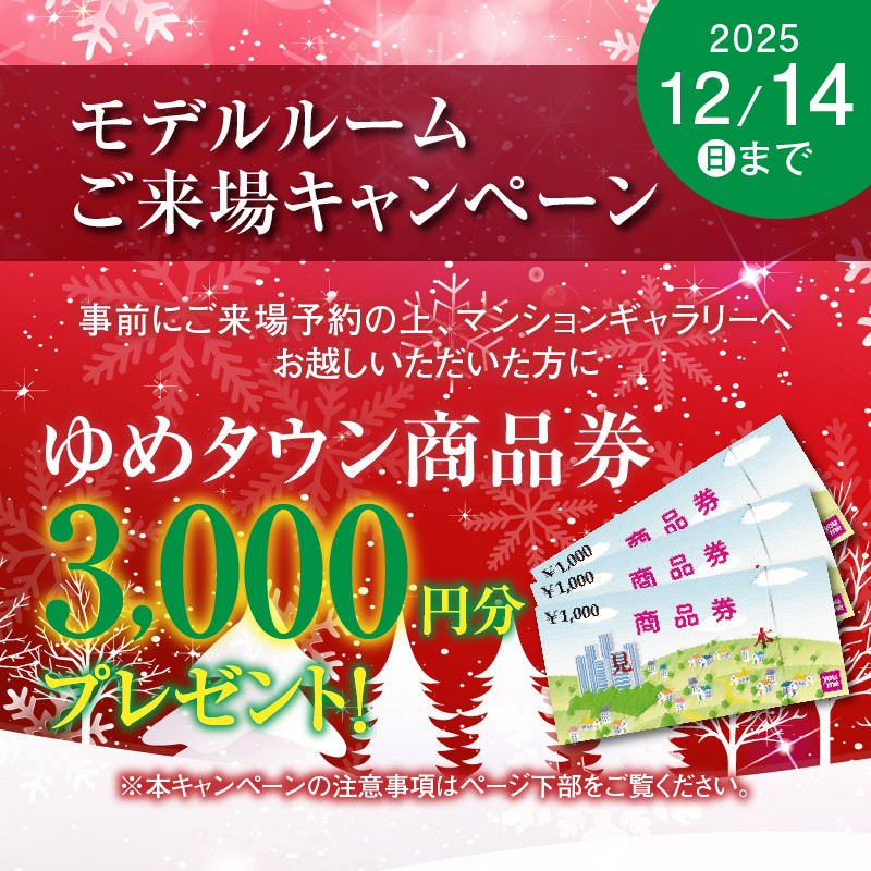 モデルルームご来場キャンペーン　事前にご来場予約の上、マンションギャラリーへお越しいただいた方に　ゆめタウン商品券3,000円分プレゼント！