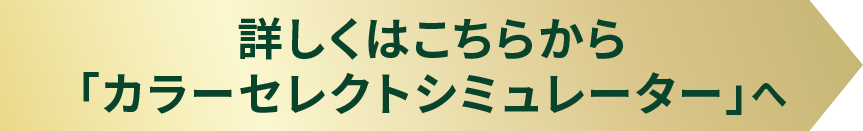 詳しくはこちらから「カラーセレクトシミュレーター」へ