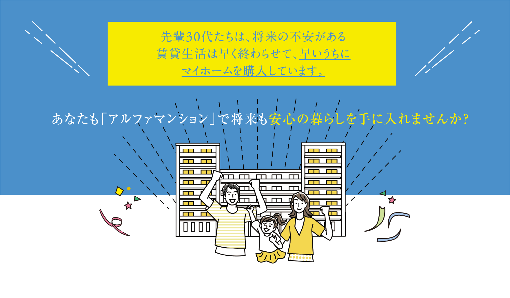 先輩30代たちは、将来の不安がある賃貸生活は早く終わらせて、早いうちにマイホームを購入しています。