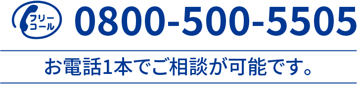 0800-500-5505 お電話1本でご相談が可能です。