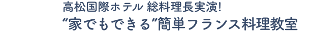 高松国際ホテル総料理長 実演！”家でもできる” 簡単フランス料理教室