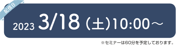 2023/3/18(土)10:00〜予定 ※セミナーは60分を予定しております。