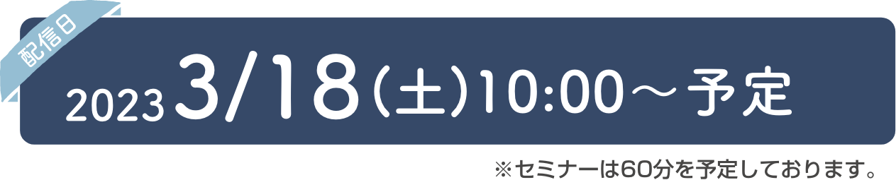 2023/3/18(土)10:00〜予定 ※セミナーは60分を予定しております。
