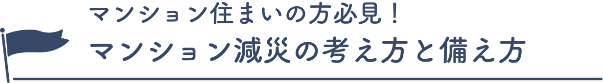 マンション住まいの方必見！マンション減災の考え方と備え方