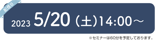 2023/5/20(土)14:00〜予定 ※セミナーは60分を予定しております。