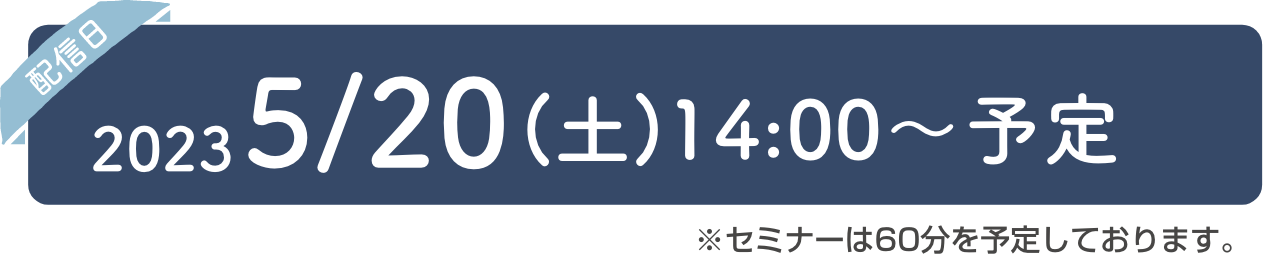 2023/5/20(土)14:00〜予定 ※セミナーは60分を予定しております。