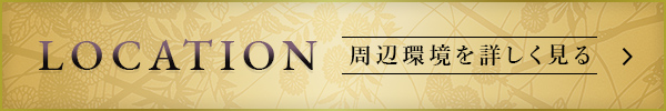 LOCATION 周辺環境を詳しく見る