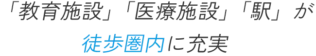 「教育施設」「医療施設」「駅」徒歩圏内に充実