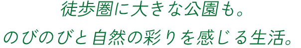 徒歩圏に大きな公園も。のびのびと自然の彩りを感じる生活。