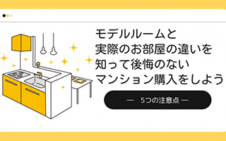 モデルルームと実際のお部屋の違いを知って後悔のないマンション購入をしよう－５つの注意点－