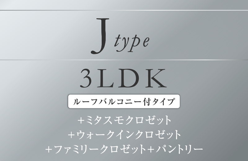 Jtype 3LDK
＋ミタスモクロゼット
+ウォークインクロゼット
＋ファミリークロゼット+パントリー