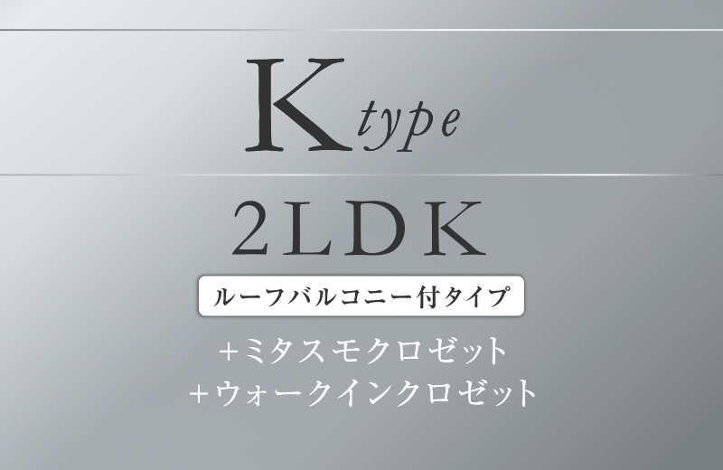 Ktype 2LDK
＋ミタスモクロゼット
＋ウォークスルークロゼット