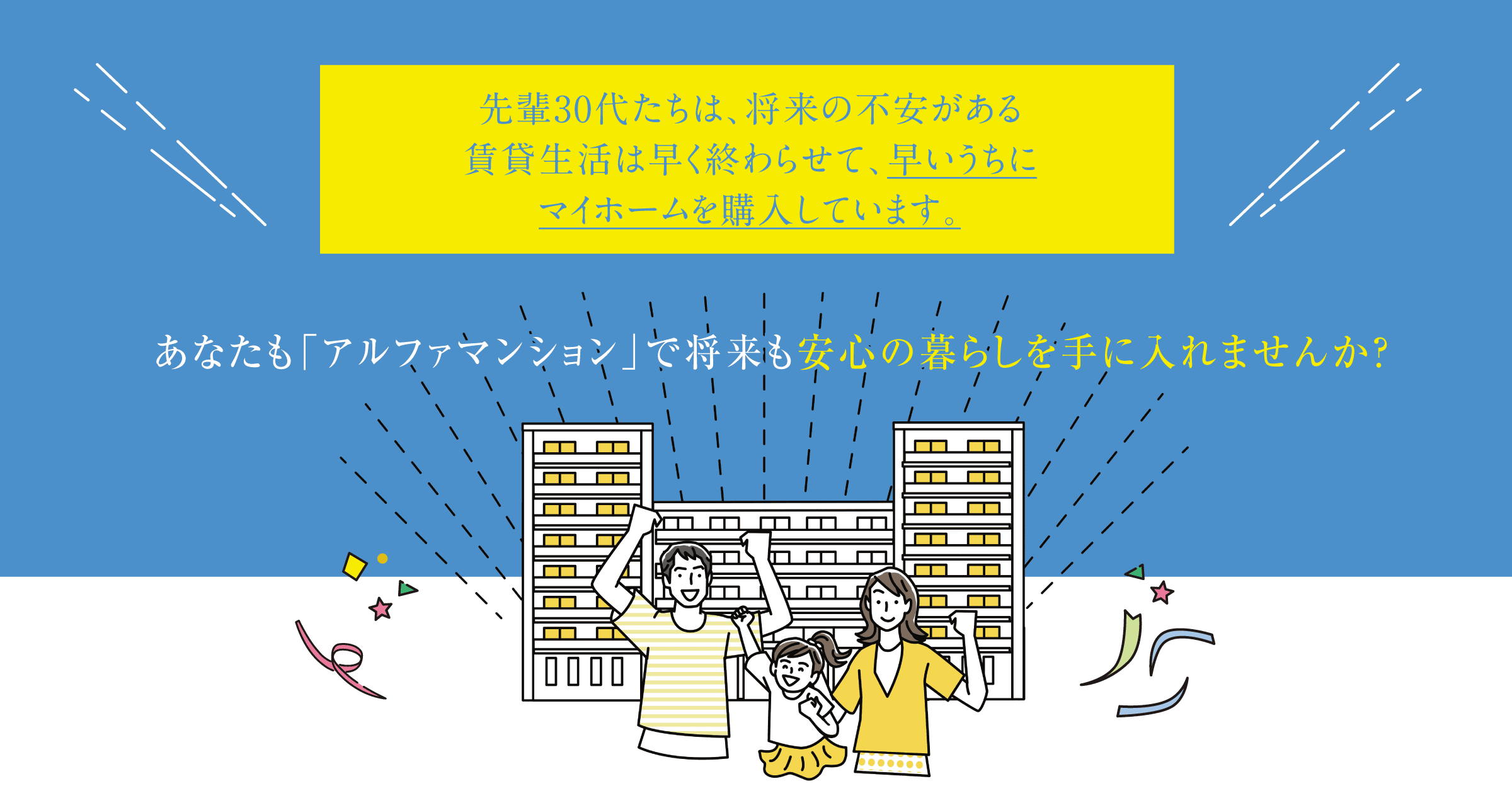 先輩30代たちは、将来の不安がある賃貸生活は早く終わらせて、早いうちにマイホームを購入しています。