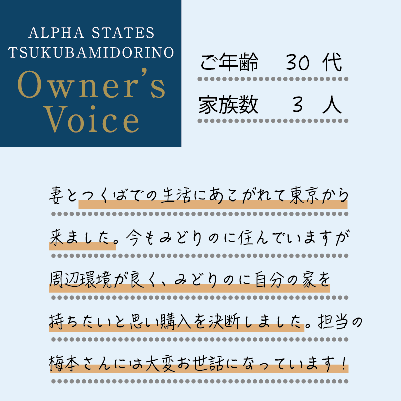 妻とつくばでの生活にあこがれて東京から来ました。今もみどりのに住んでいますが周辺環境が良く、みどりのに自分の家を持ちたいと思い購入を決断しました。