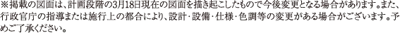 ※掲載の図面は、計画段階の3月18日現在の図面を描き起こしたもので今後変更となる場合があります。また、行政官庁の指導または施行上の都合により、設計・設備・仕様・色調等の変更がある場合がございます。予めご了承ください。