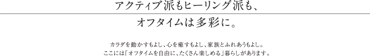 アクティブ派もヒーリング派も、オフタイムは多彩に。