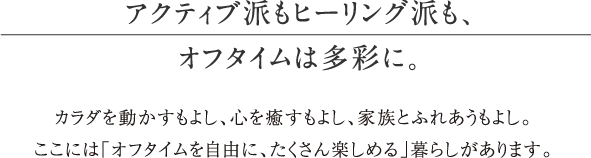 アクティブ派もヒーリング派も、オフタイムは多彩に。