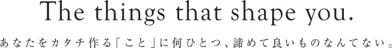 あなたをカタチ作る「こと」に何ひとつ、諦めてよい物なんてない