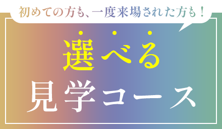 初めての方も、一度来場された方も！選べる見学コース